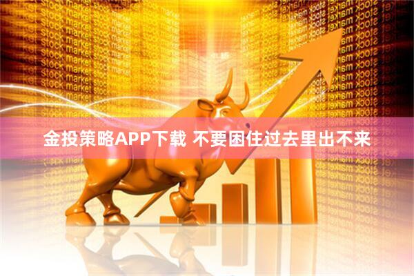 金投策略APP下载 不要困住过去里出不来
