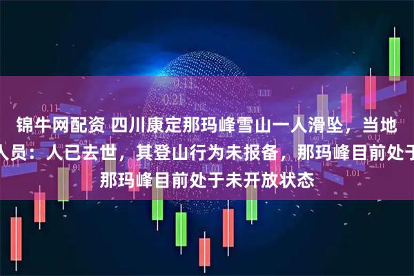 锦牛网配资 四川康定那玛峰雪山一人滑坠，当地教体局工作人员：人已去世，其登山行为未报备，那玛峰目前处于未开放状态