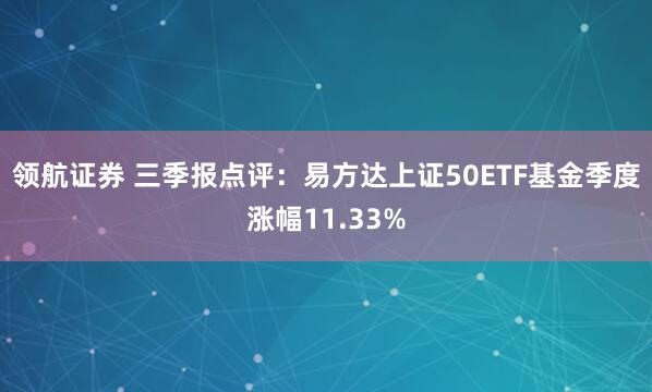 领航证券 三季报点评：易方达上证50ETF基金季度涨幅11.33%