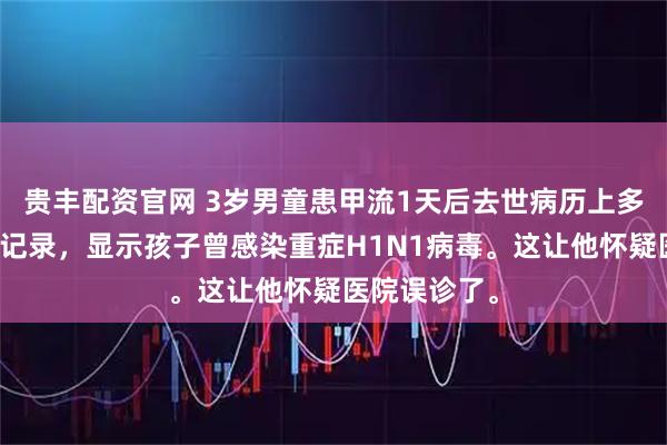 贵丰配资官网 3岁男童患甲流1天后去世病历上多了一条补充记录，显示孩子曾感染重症H1N1病毒。这让他怀疑医院误诊了。