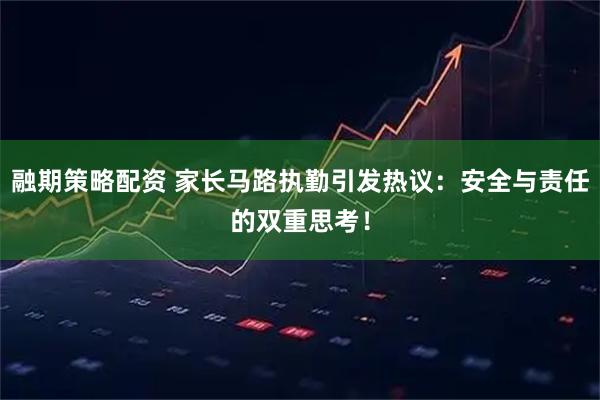 融期策略配资 家长马路执勤引发热议：安全与责任的双重思考！