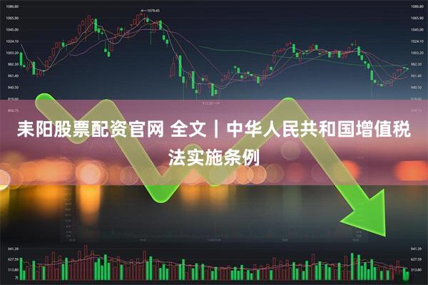 耒阳股票配资官网 全文｜中华人民共和国增值税法实施条例