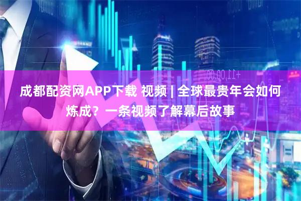 成都配资网APP下载 视频 | 全球最贵年会如何炼成？一条视频了解幕后故事